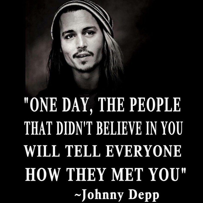 One day, the people that didn't believe in you will tell everyone how they met you. - Johnny Depp