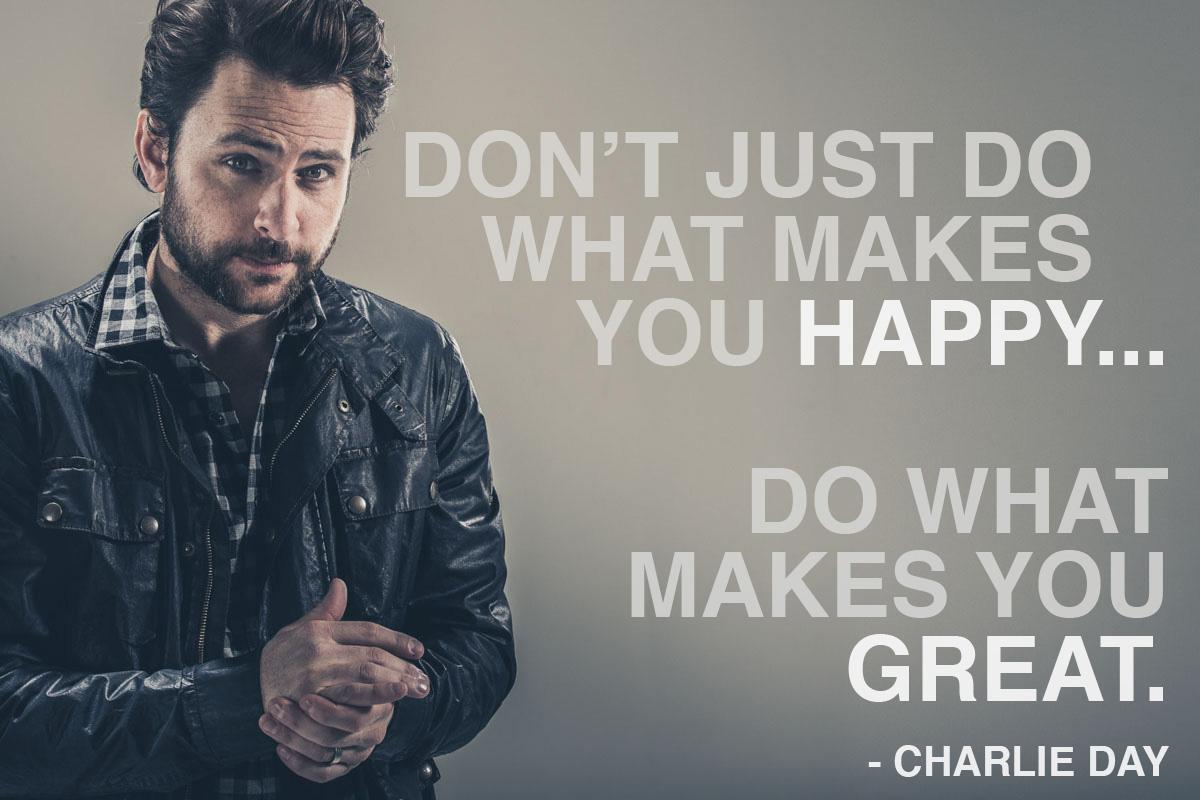 Do What Makes You Great Charlie Day Daily Quotes Sayings Pictures