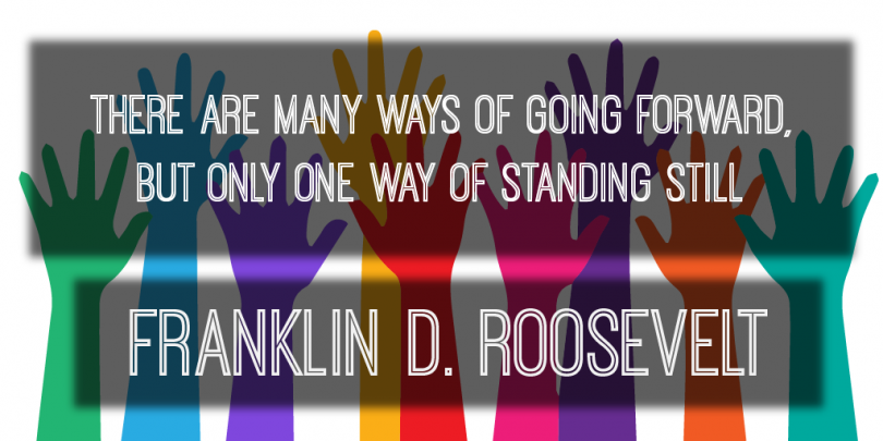 There are many ways of going forward, but only one way of standing still. - Franklin D. Roosevelt