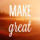 Make Today Great