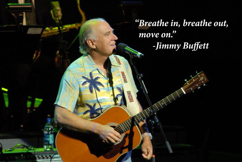 Breathe in, breathe out, move on. - Jimmy Buffett