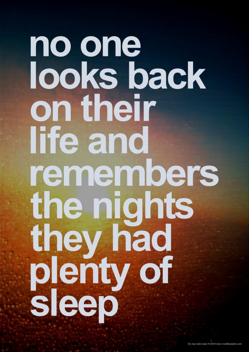 No one looks back on their life and remembers the nights they had plenty of sleep.