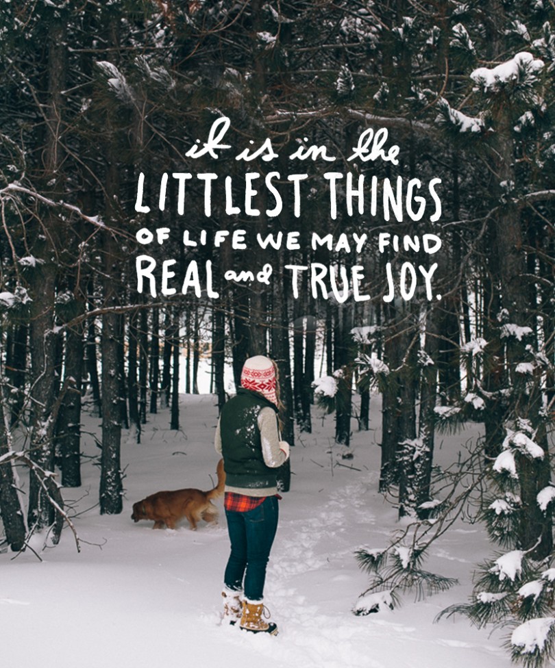It is in the littlest things of life we may find real and true joy.