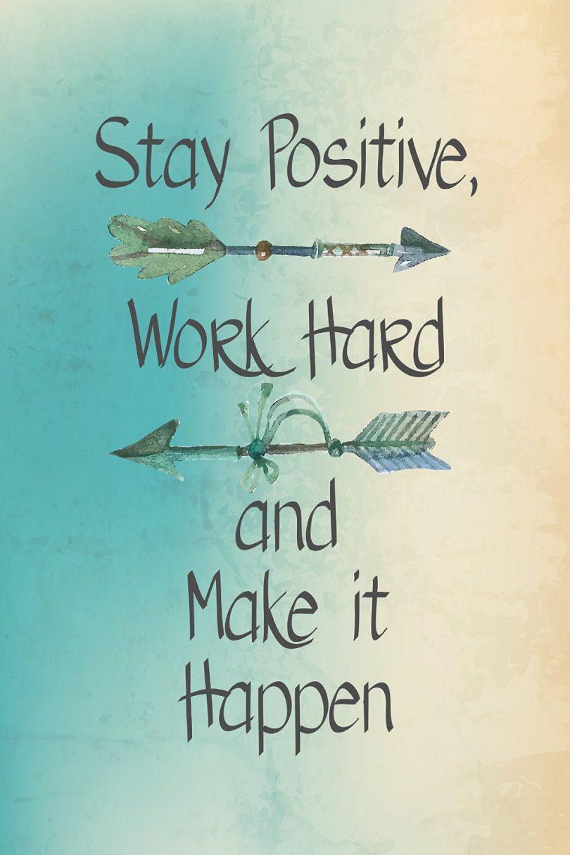 Stay positive, work hard, and make it happen.