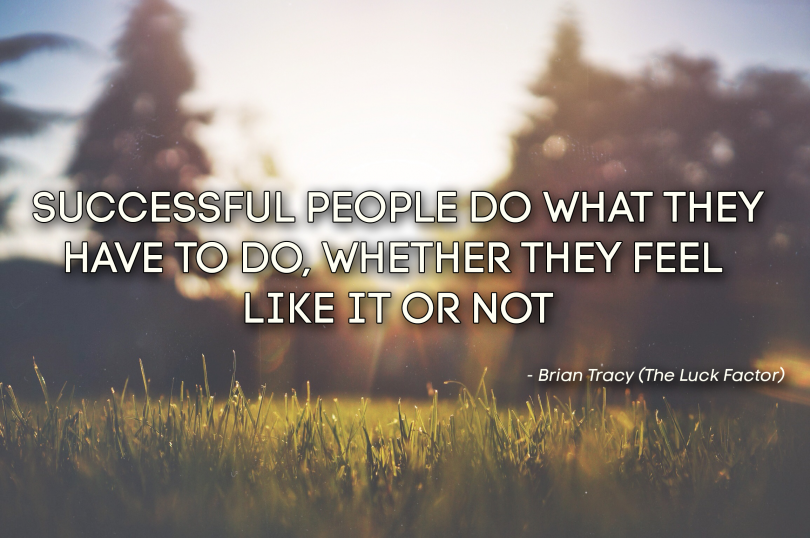 Successful people do what they have to do, whether they feel like it or not. - Brian Tracy