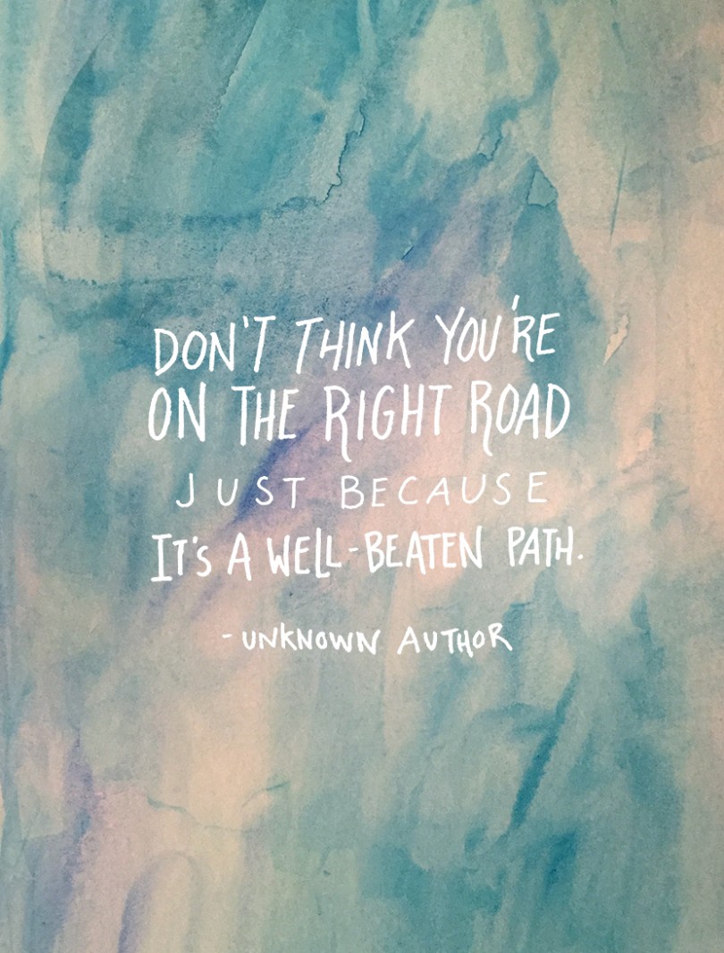 Don't think you're on the right road just because it's a well beaten path.