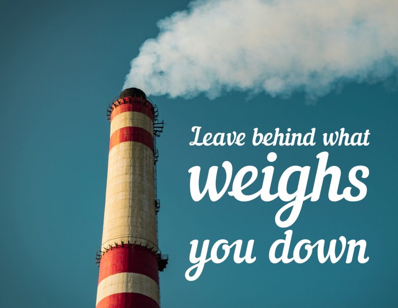 Leave behind what weighs you down.
