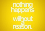 Nothing happens without a reason.