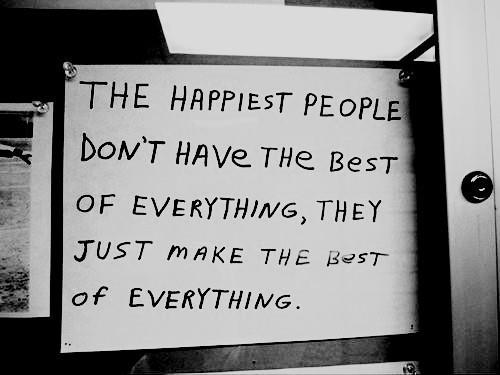 The Happiest people dont have the best of everything The Happiest people don`t have the best of everything