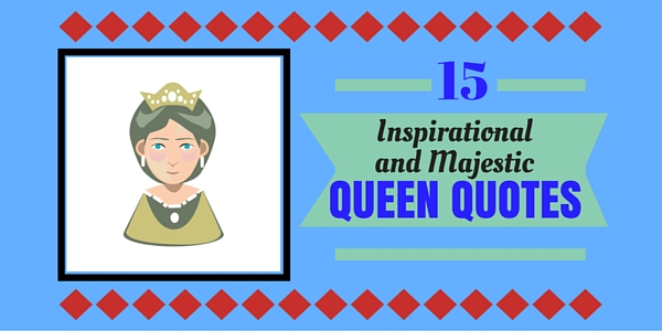 15 Inspirational And Majestic Queen Quotes