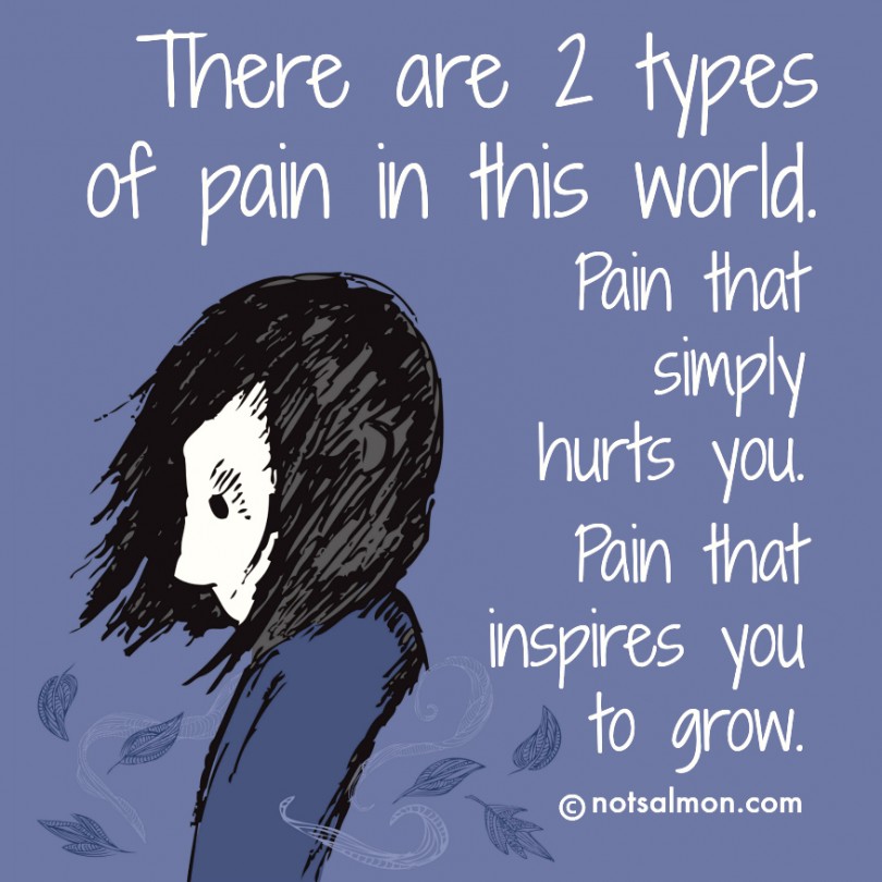 There are 2 types of pain in this world. Pain that simply hurts you. Pain that inspires you to grow.