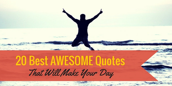 20 Best Awesome Quotes That Will Make Your Day