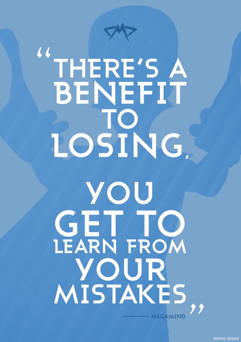 There's a benefit to losing. You get to learn from your mistakes. - Megamind