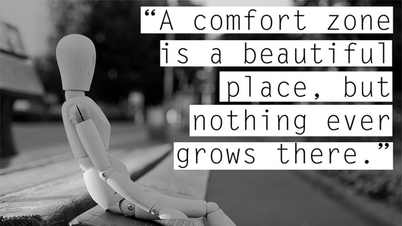 A comfort zone is a beautiful place, but nothing grows there.