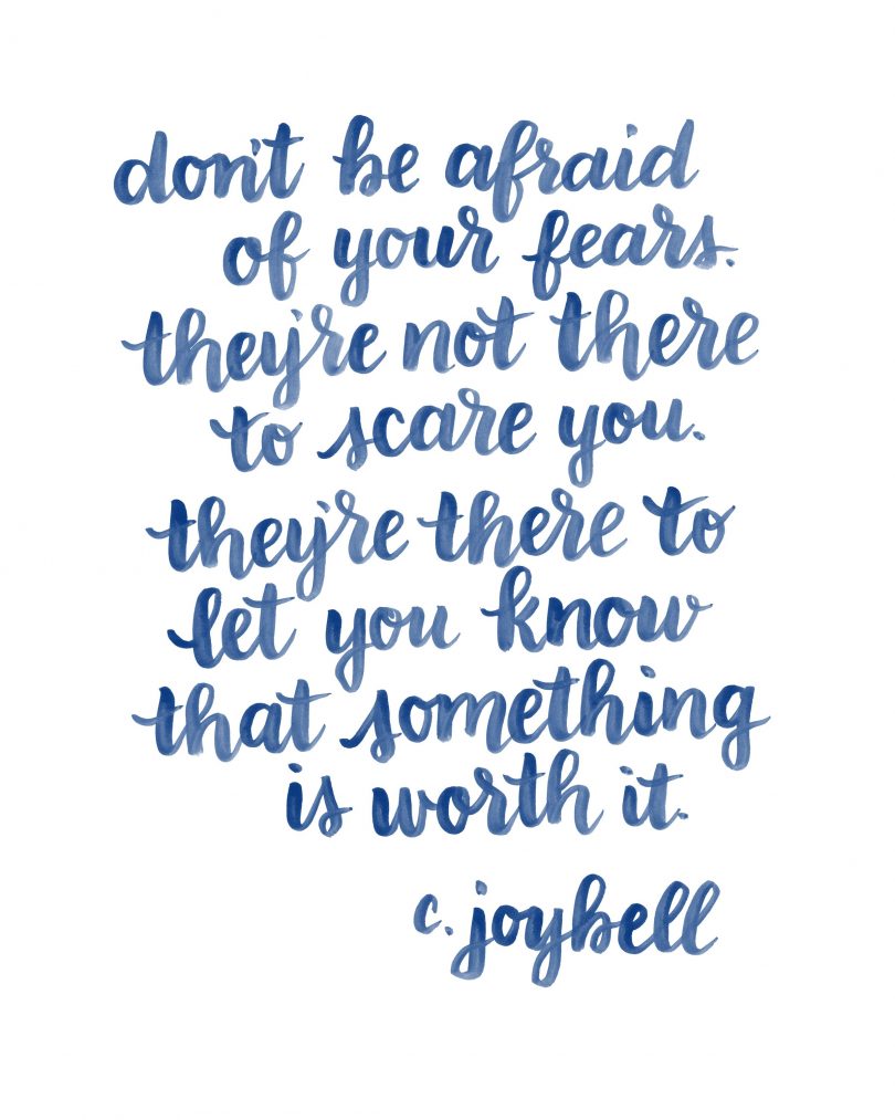 Don't be afraid of your fears, they're not there to scare you. They're there to let you know that something is worth it. - C. Joybell C.