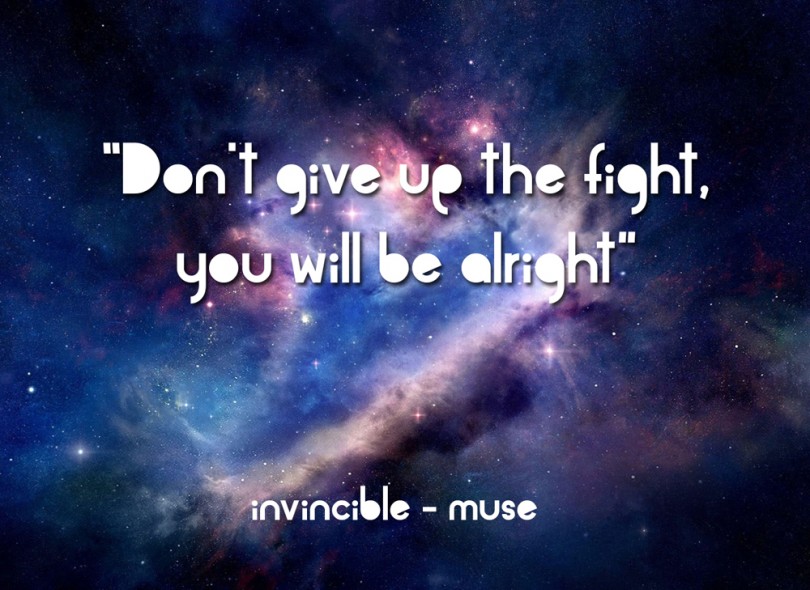 Don't give up the fight, you will be alright. - Invincible / Muse