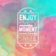 Enjoy Every Moment