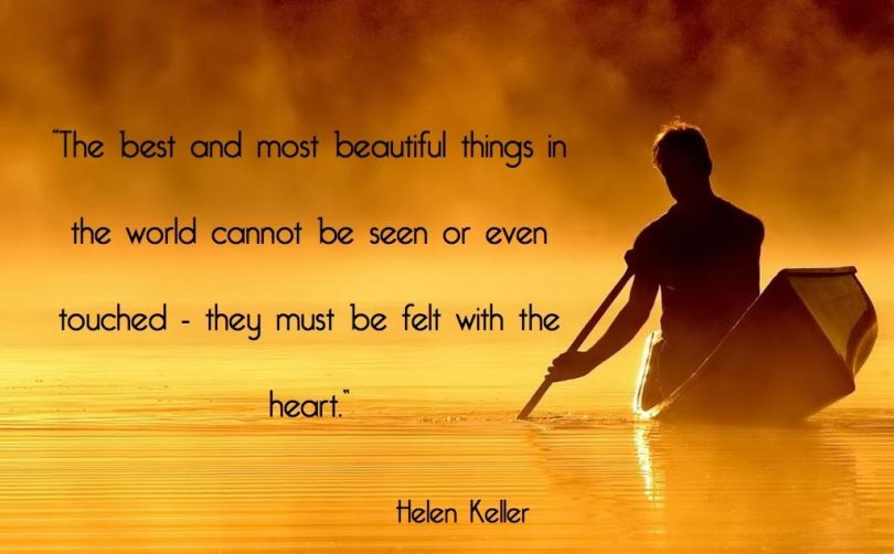 The best and most beautiful things in the world can not be seen or even touched - they must be felt with the heart. - Helen Keller