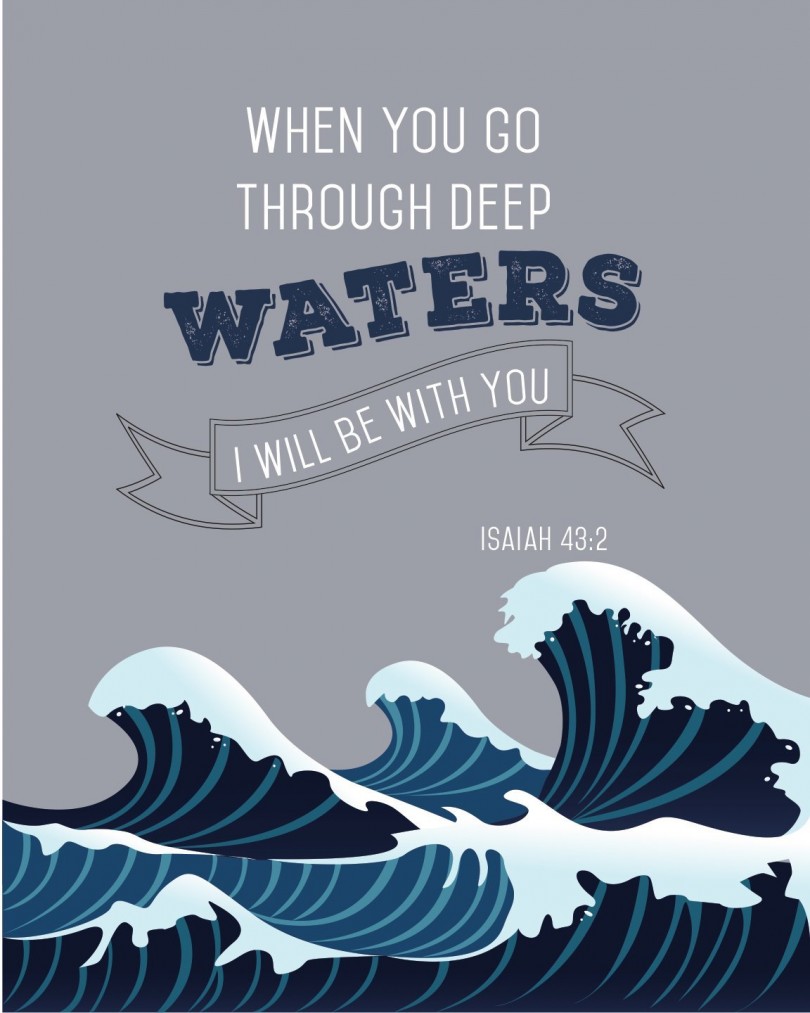 When you go through deep waters, I will be with you. - Isaiah 43:2