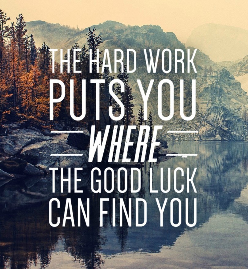 The hard work puts you where the good luck can find you.