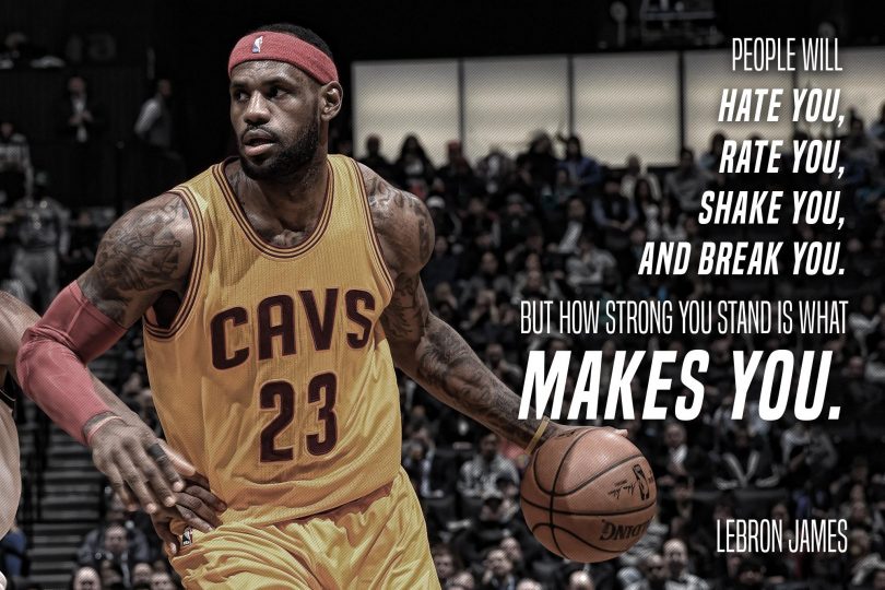 People will hate you, rate you, shake you, and break you. But how strong you stand is what makes you. - LeBron James