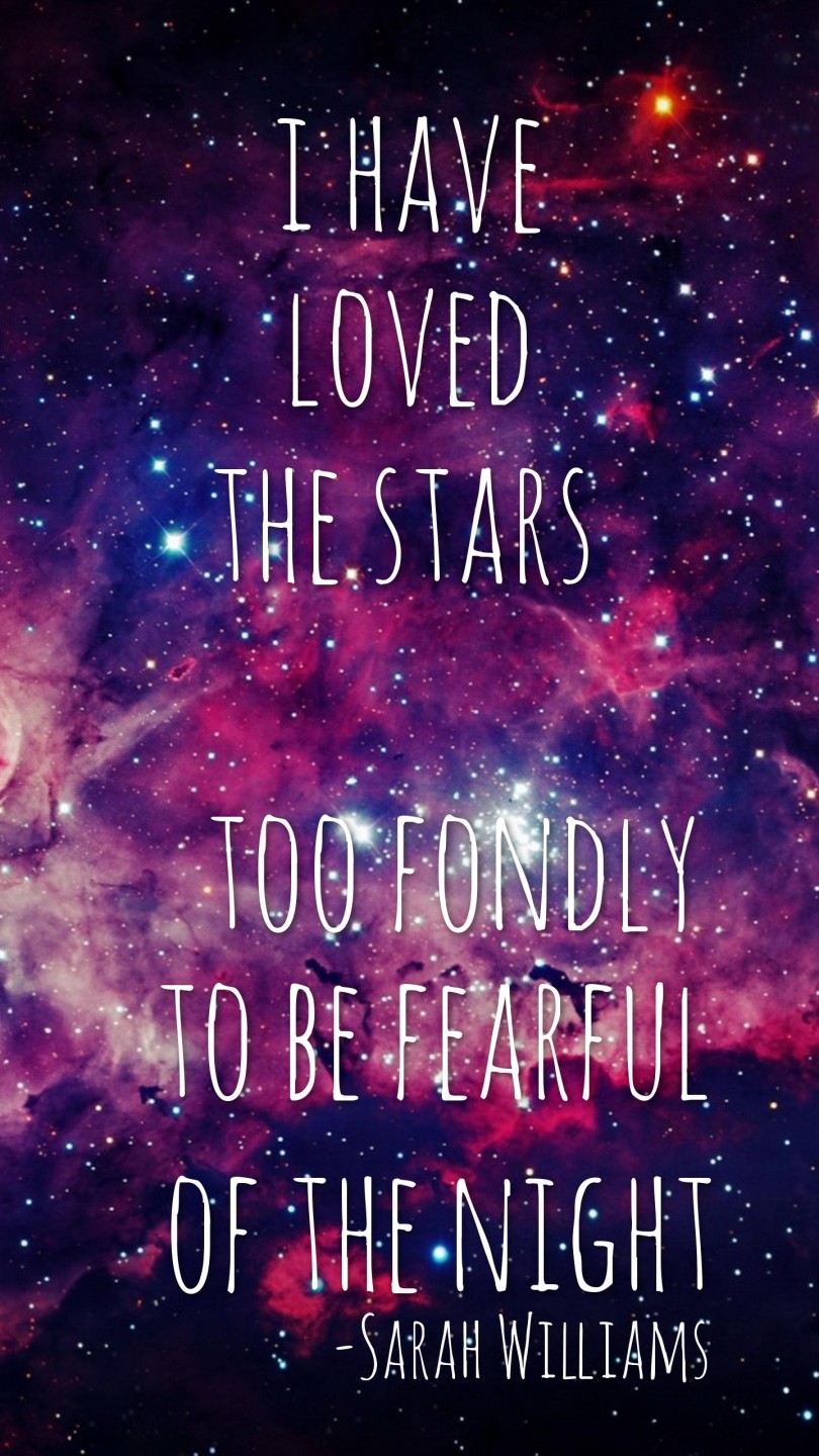 I have loved the stars too fondly to be fearful of the night. - Sarah Williams