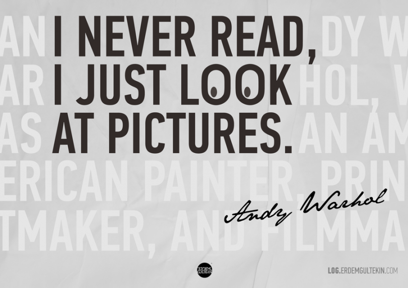I never read, I just look at pictures. - Andy Warhol
