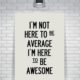 Im Here To Be Awesome