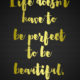 Life Doesnt Have To Be Perfect