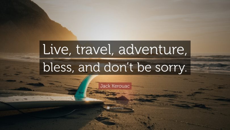 Live, travel, adventure, bless, and don't be sorry. - Jack Kerouac
