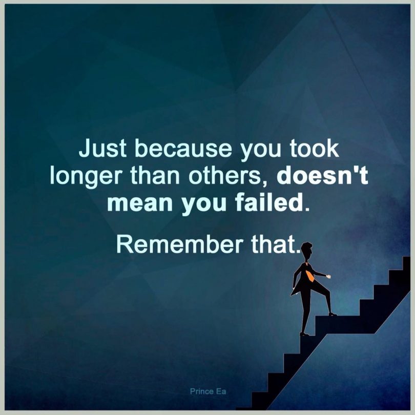 Just because you took longer than others, doesn't mean you failed. Remember that.