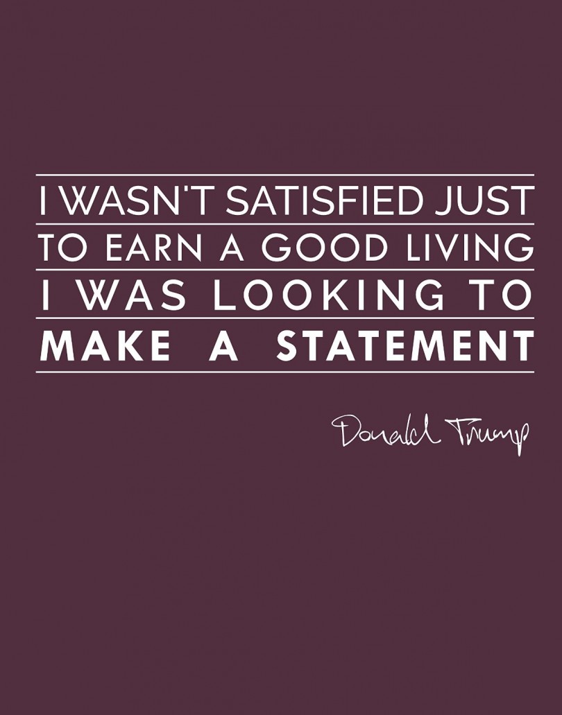 I wasn't satisfied just to earn a good living, I was looking to make a statement. - Donald Trump