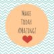 Make Today Amazing