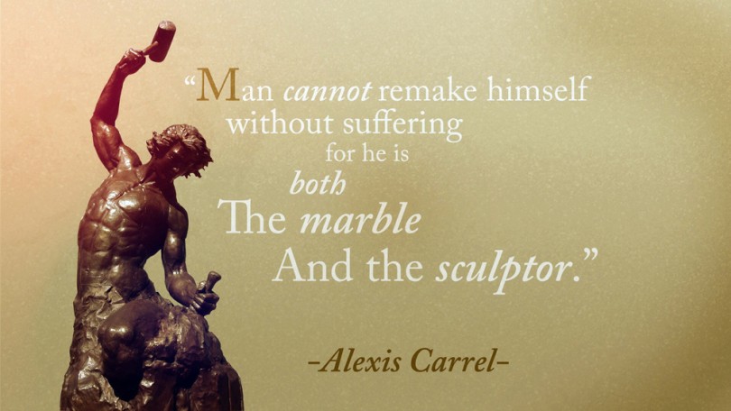 Man cannot remake himself without suffering, for he is both the marble and the sculptor. - Alexis Carrel