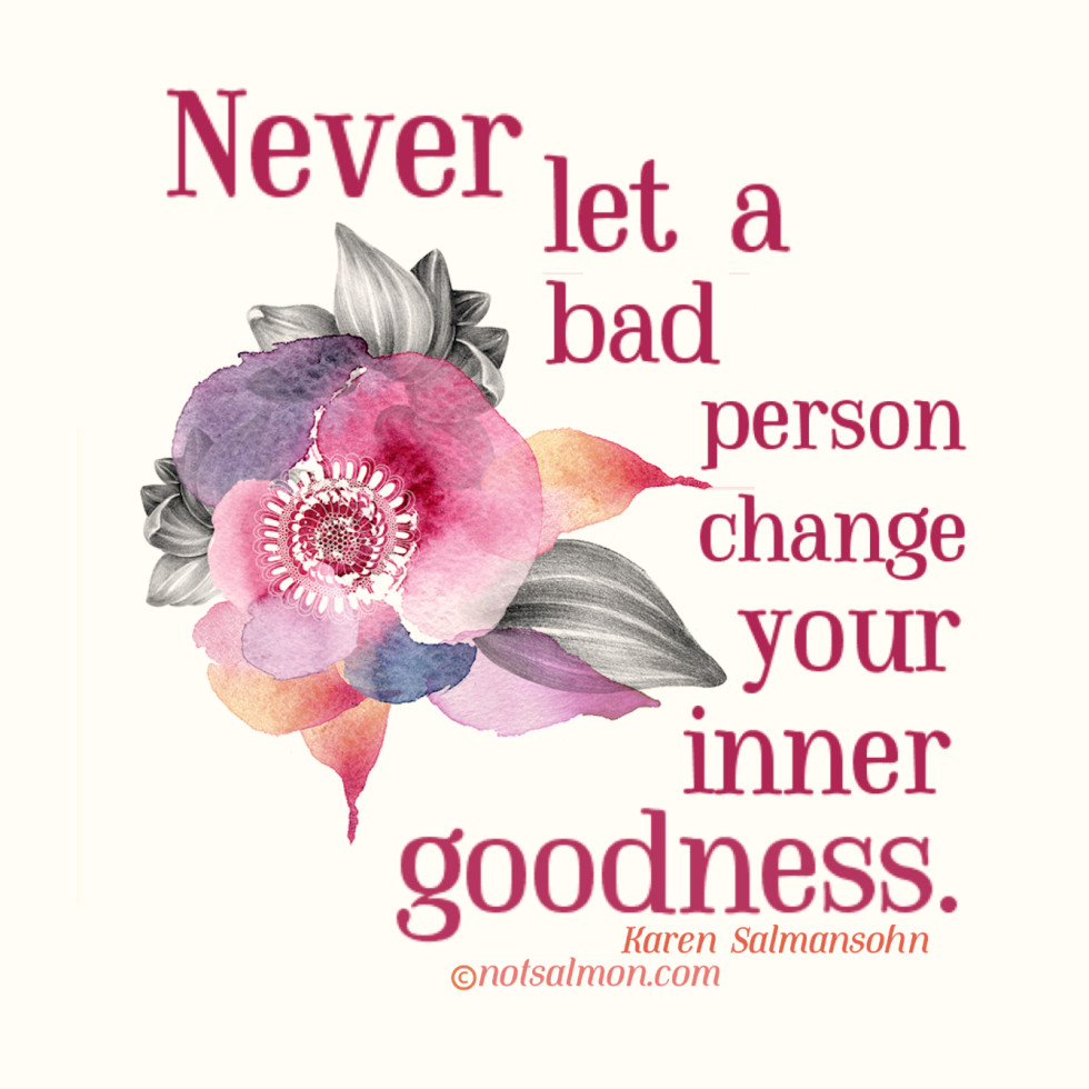 Never Let A Bad Person Change Goodness Karen Salmansohn Daily Quotes Sayings Pictures