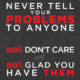 Never Tell Your Problems To Anyone