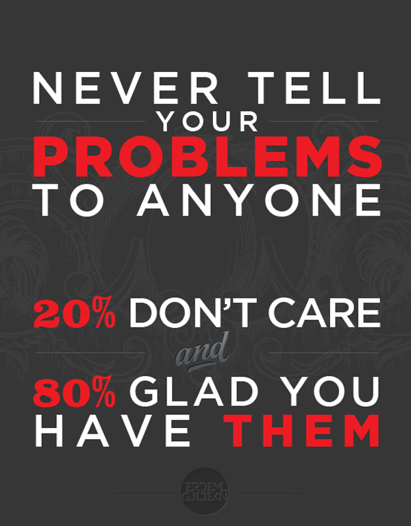 Never Tell Your Problems To Anyone