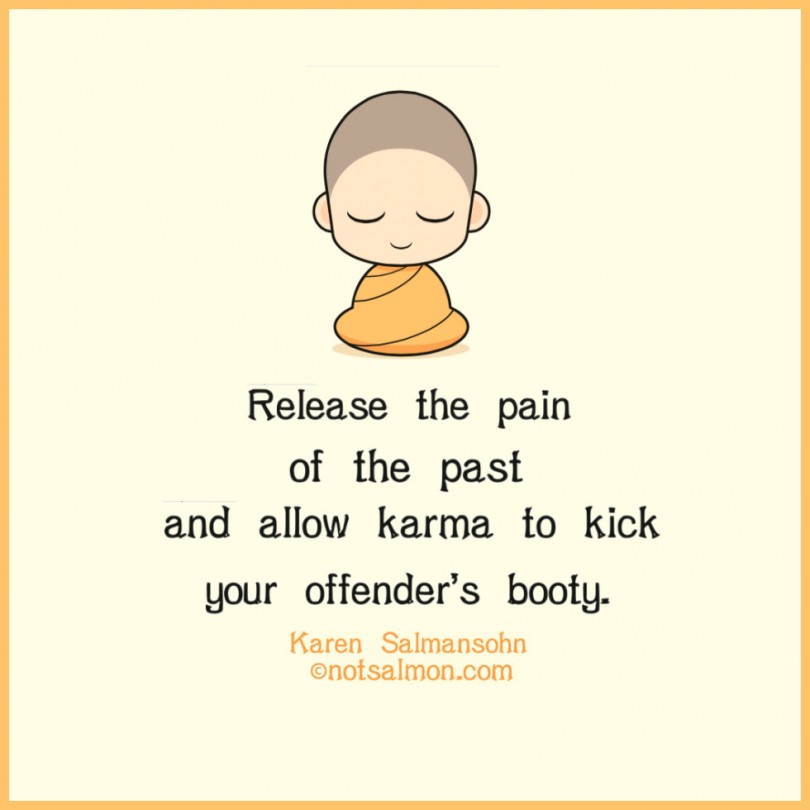 Release the pain of the past and allow karma to kick your offender's body. - Karen Salmansohn
