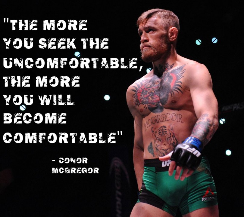 The more you seek the uncomfortable, the more you will become comfortable. - Conor McGregor