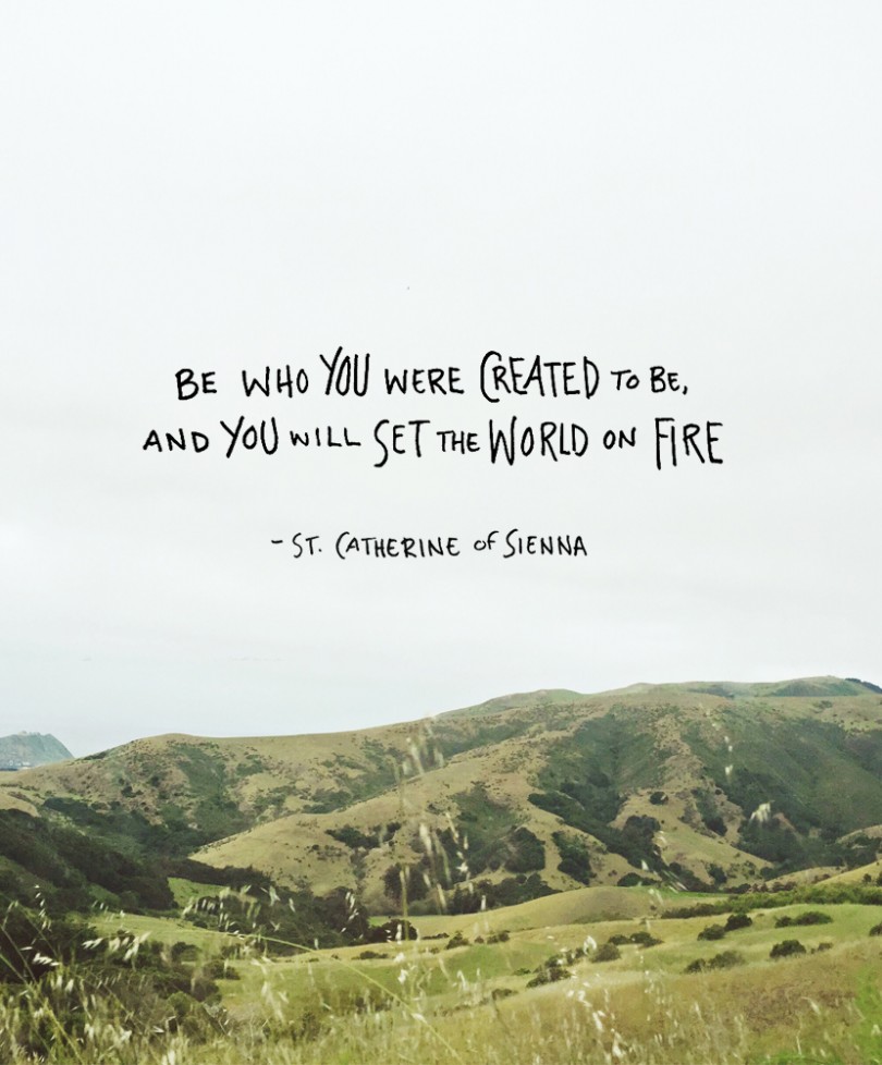 Be who you were created to be, and you will set the world on fire. - St. Catherine of Sienna