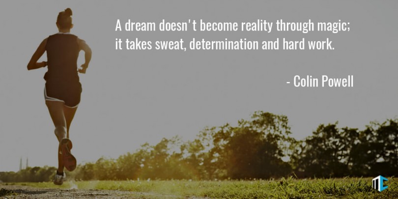 A dream doesn't become reality through magic; it takes sweat, determination and hard work. - Colin Powell