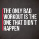 The Only Bad Workout