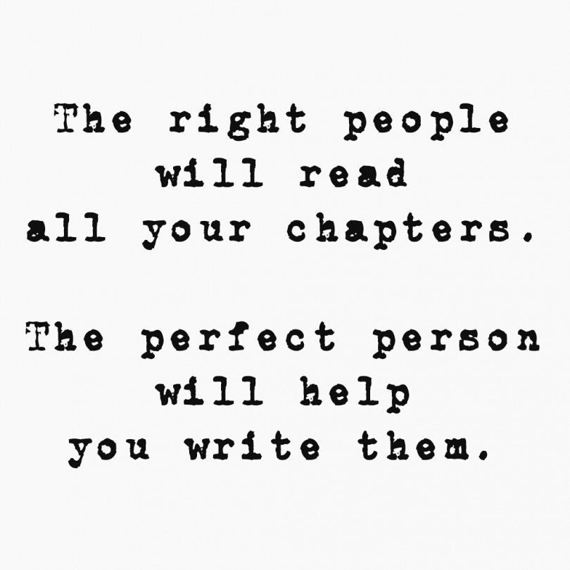 The right people will read all your chapters. The perfect person will help you write them.