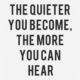 The Quieter You Become