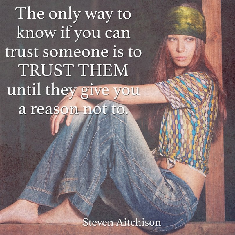 The only way to know if you can trust someone is to trust them until they give you a reason not to. - Steven Aitchison