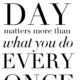 What You Do Every Day