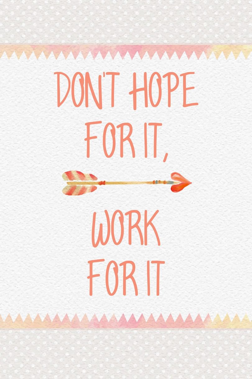 Don't hope for it, work for it.