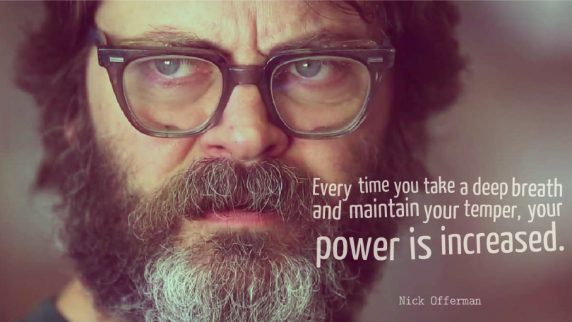 Every time you take a deep breath and maintain your temper, your power is increased. - Nick Offerman