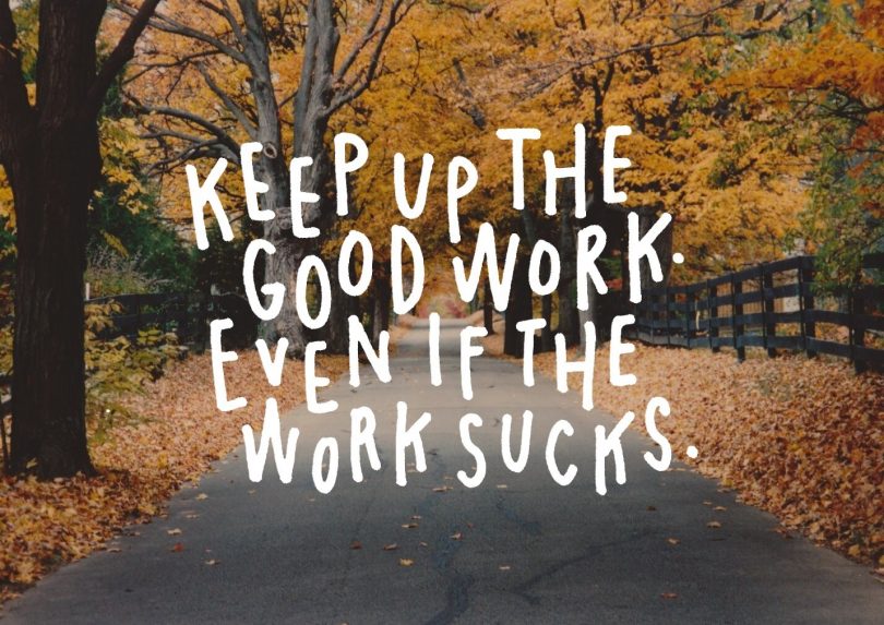 Keep up the good work. Even if the work sucks.