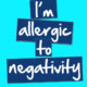 Im Allergic To Negativity